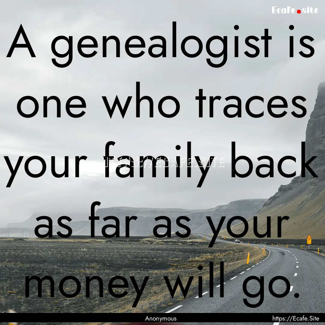 A genealogist is one who traces your family.... : Quote by Anonymous