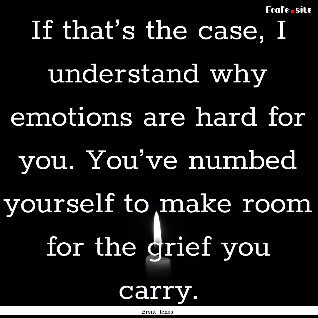 If that’s the case, I understand why emotions.... : Quote by Brent Jones