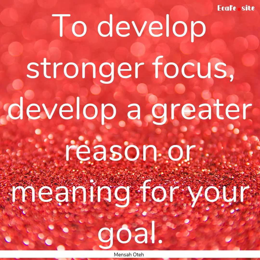 To develop stronger focus, develop a greater.... : Quote by Mensah Oteh