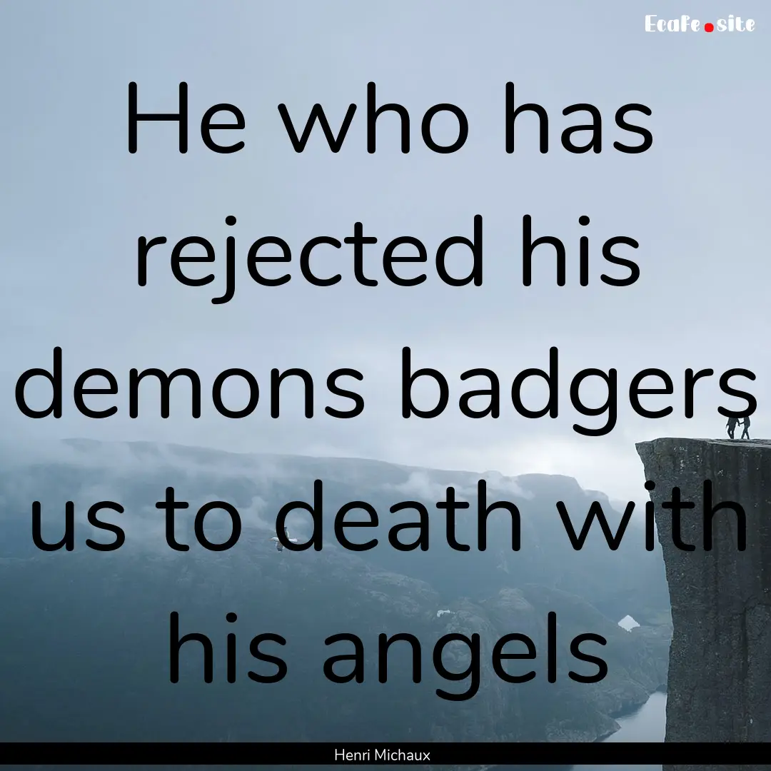 He who has rejected his demons badgers us.... : Quote by Henri Michaux