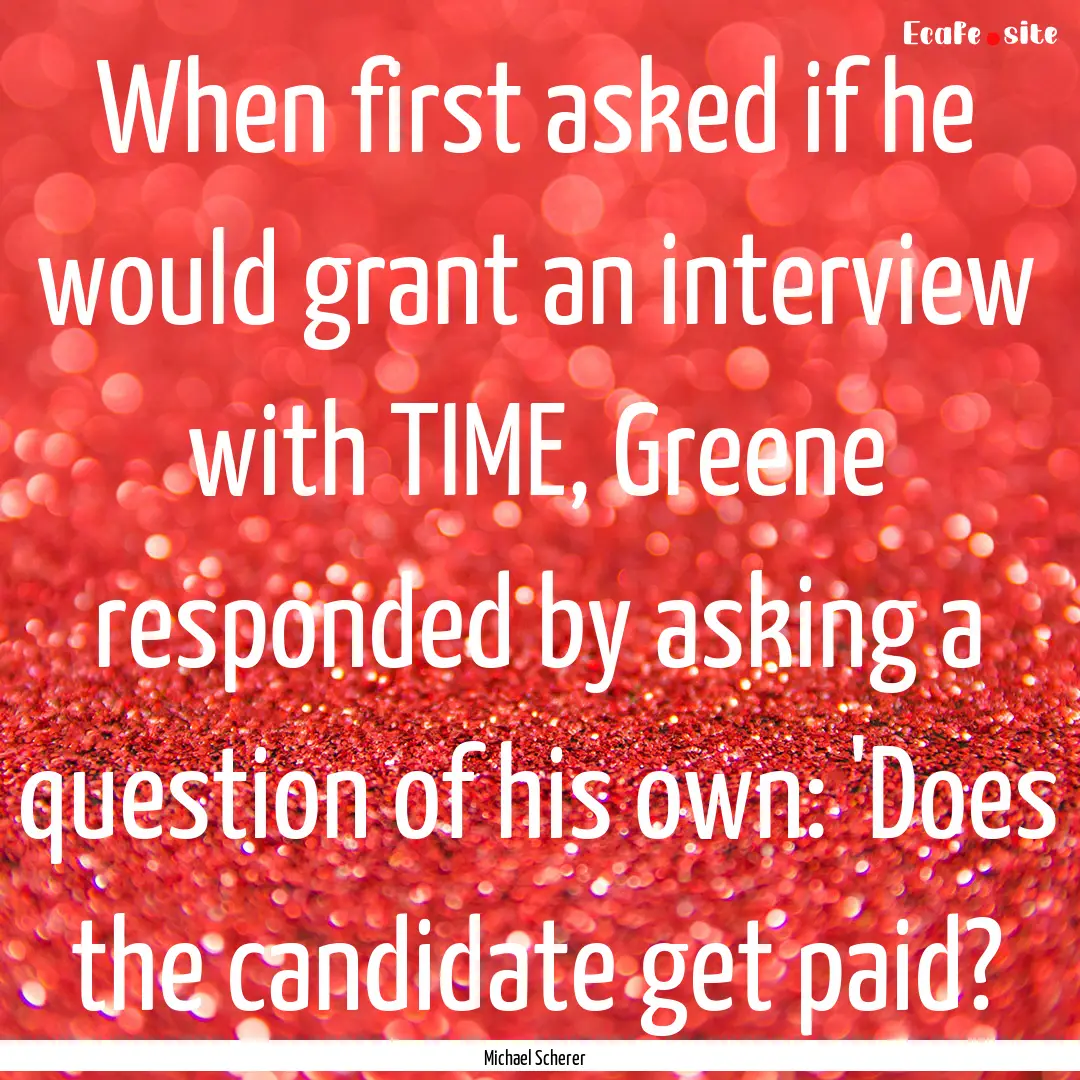 When first asked if he would grant an interview.... : Quote by Michael Scherer