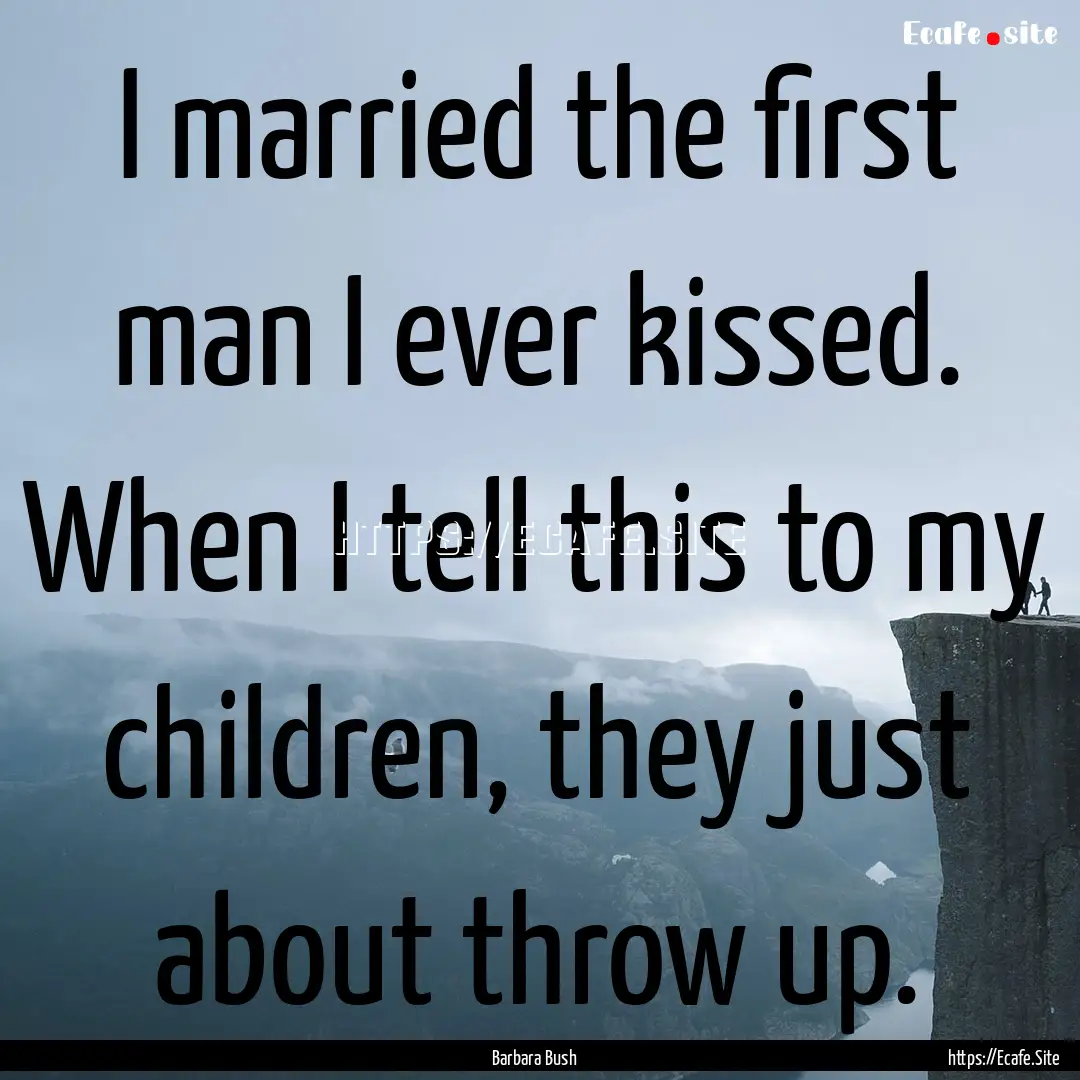 I married the first man I ever kissed. When.... : Quote by Barbara Bush