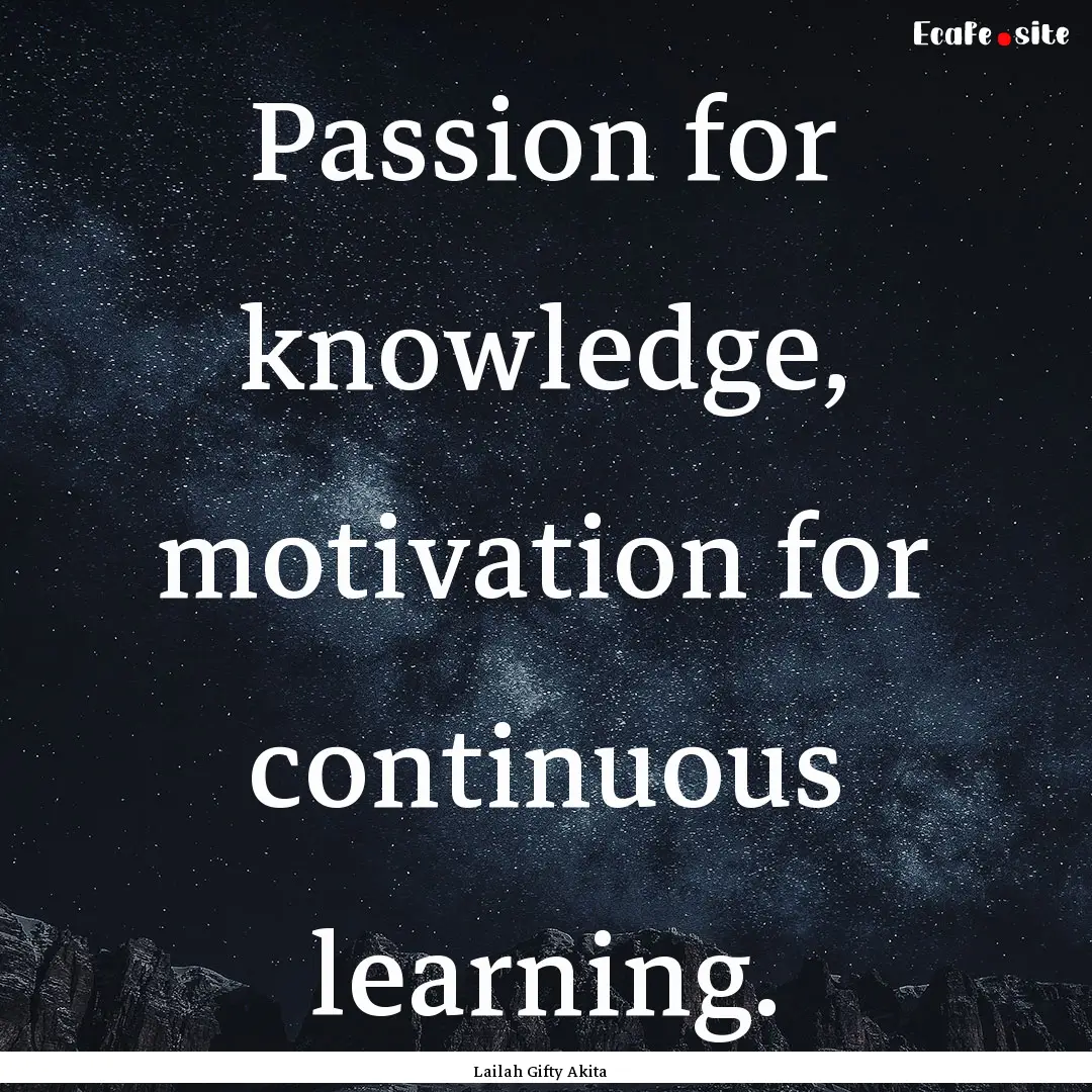 Passion for knowledge, motivation for continuous.... : Quote by Lailah Gifty Akita