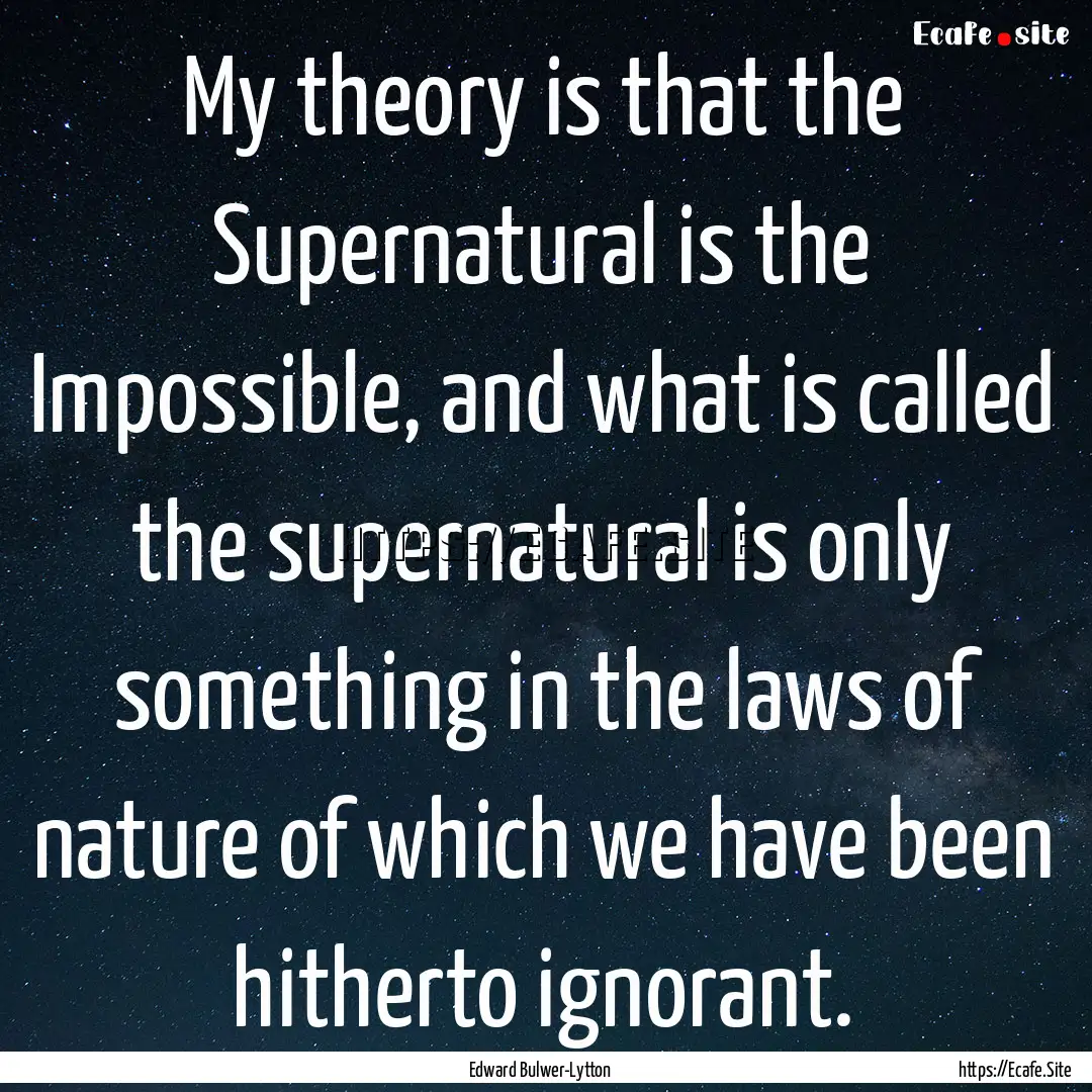 My theory is that the Supernatural is the.... : Quote by Edward Bulwer-Lytton