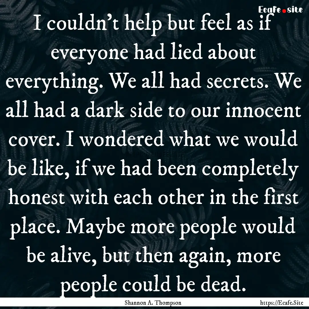 I couldn’t help but feel as if everyone.... : Quote by Shannon A. Thompson