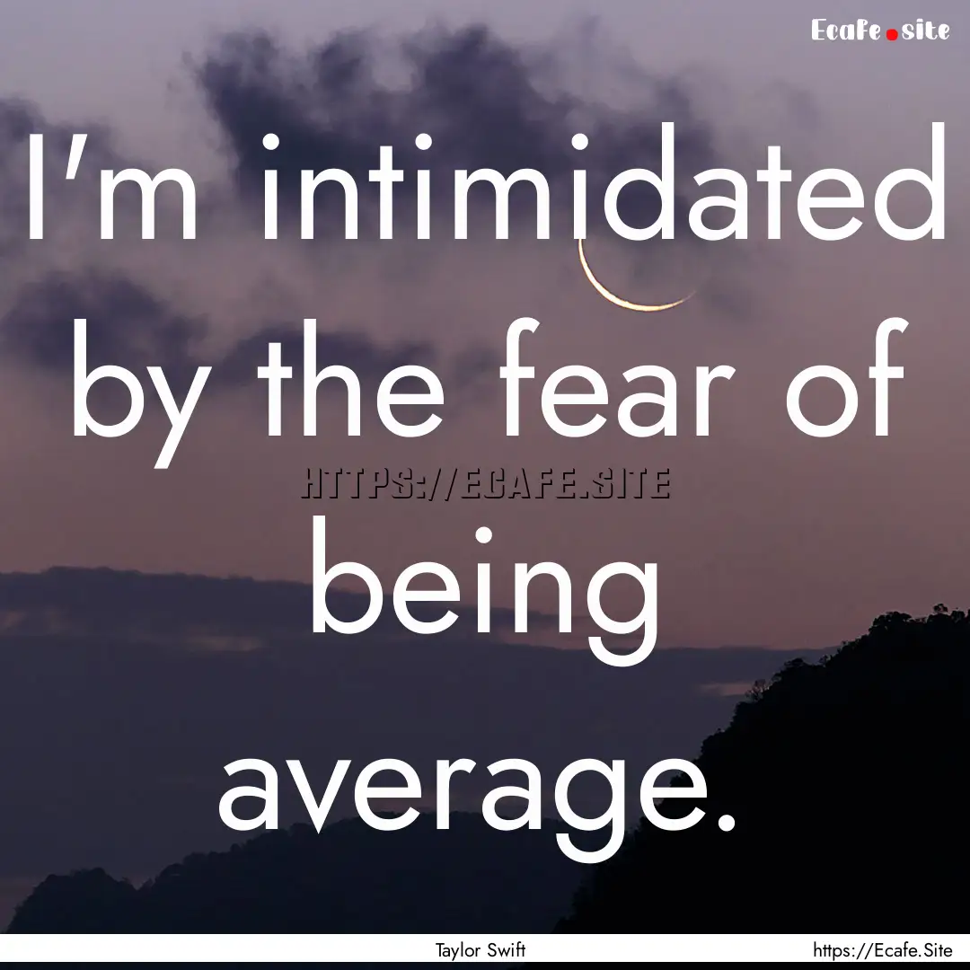 I'm intimidated by the fear of being average..... : Quote by Taylor Swift