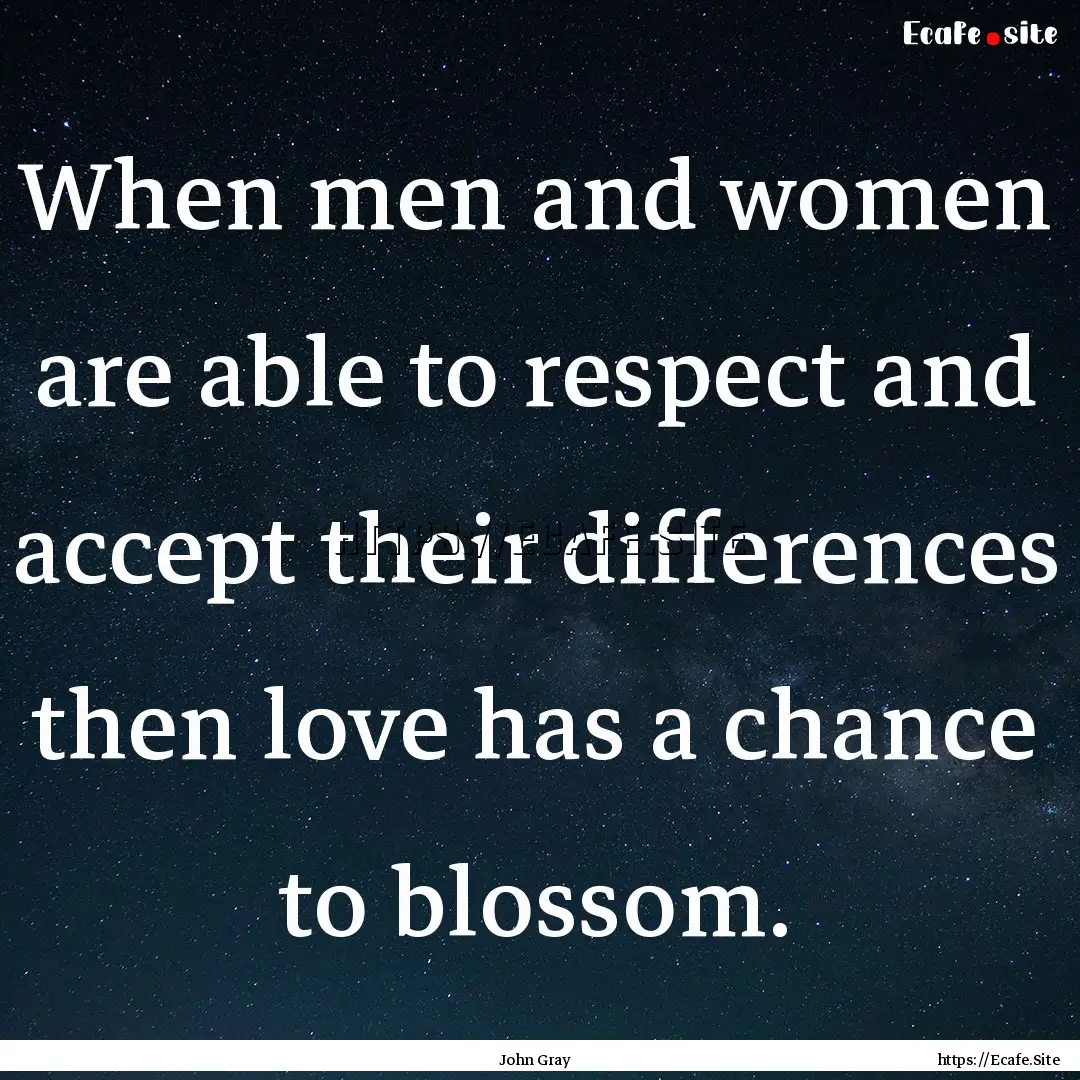 When men and women are able to respect and.... : Quote by John Gray