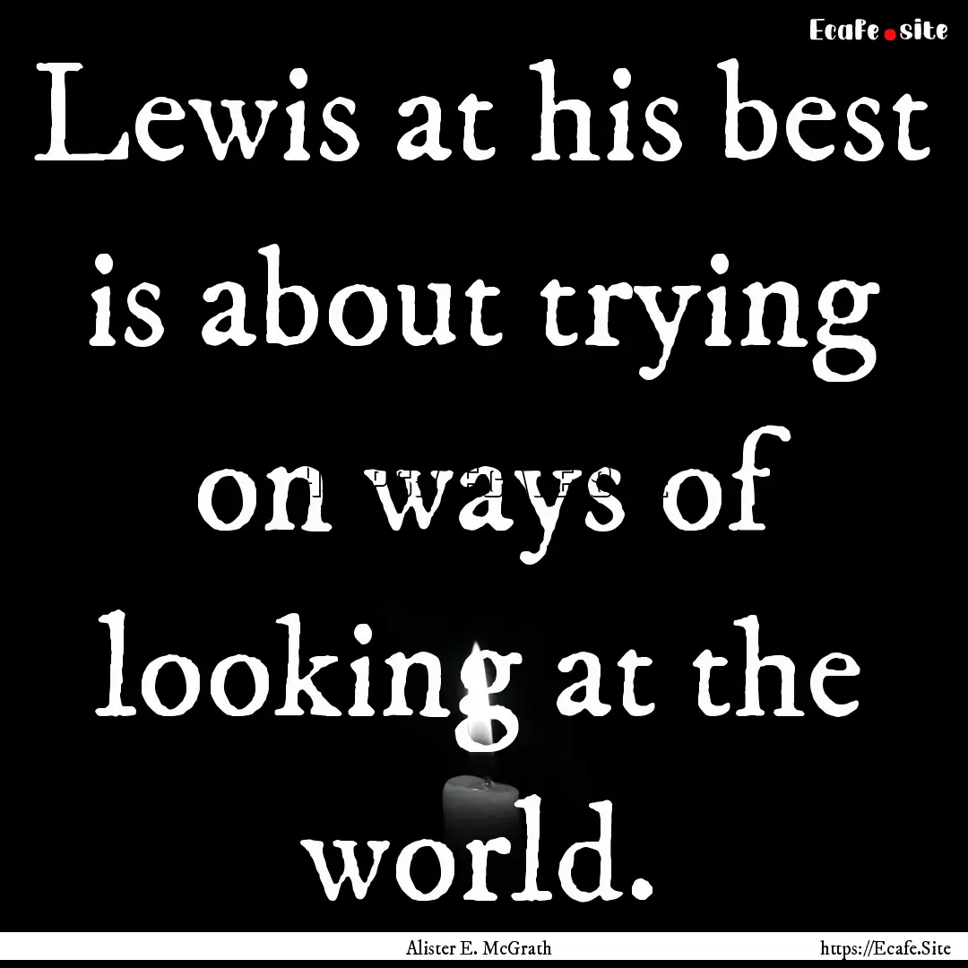 Lewis at his best is about trying on ways.... : Quote by Alister E. McGrath