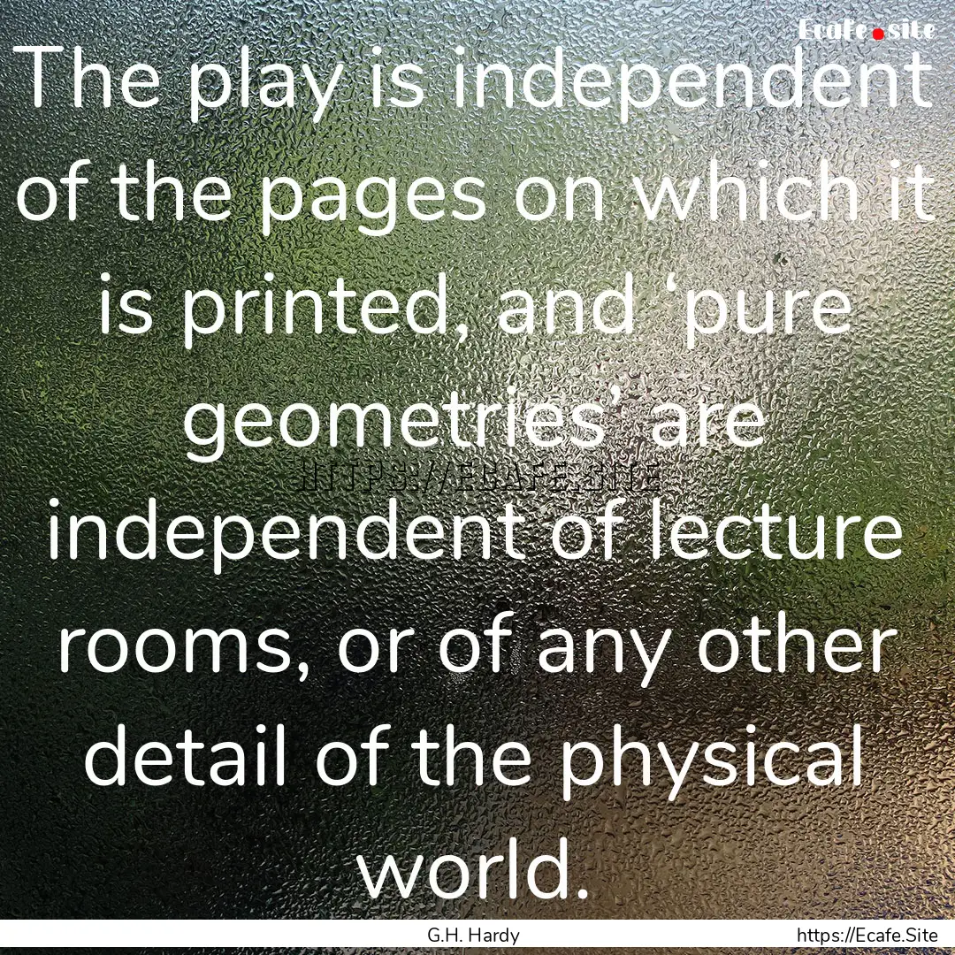 The play is independent of the pages on which.... : Quote by G.H. Hardy