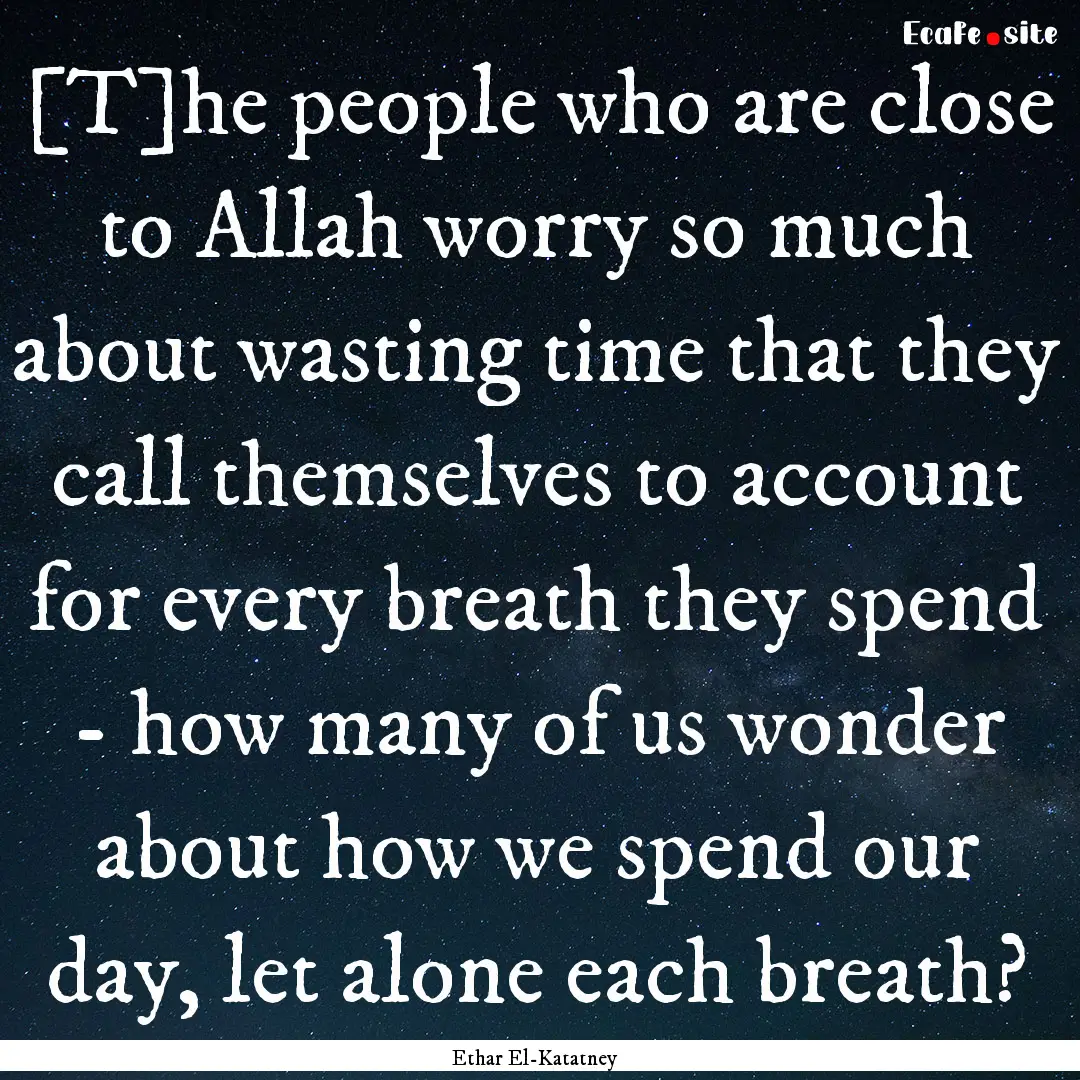 [T]he people who are close to Allah worry.... : Quote by Ethar El-Katatney