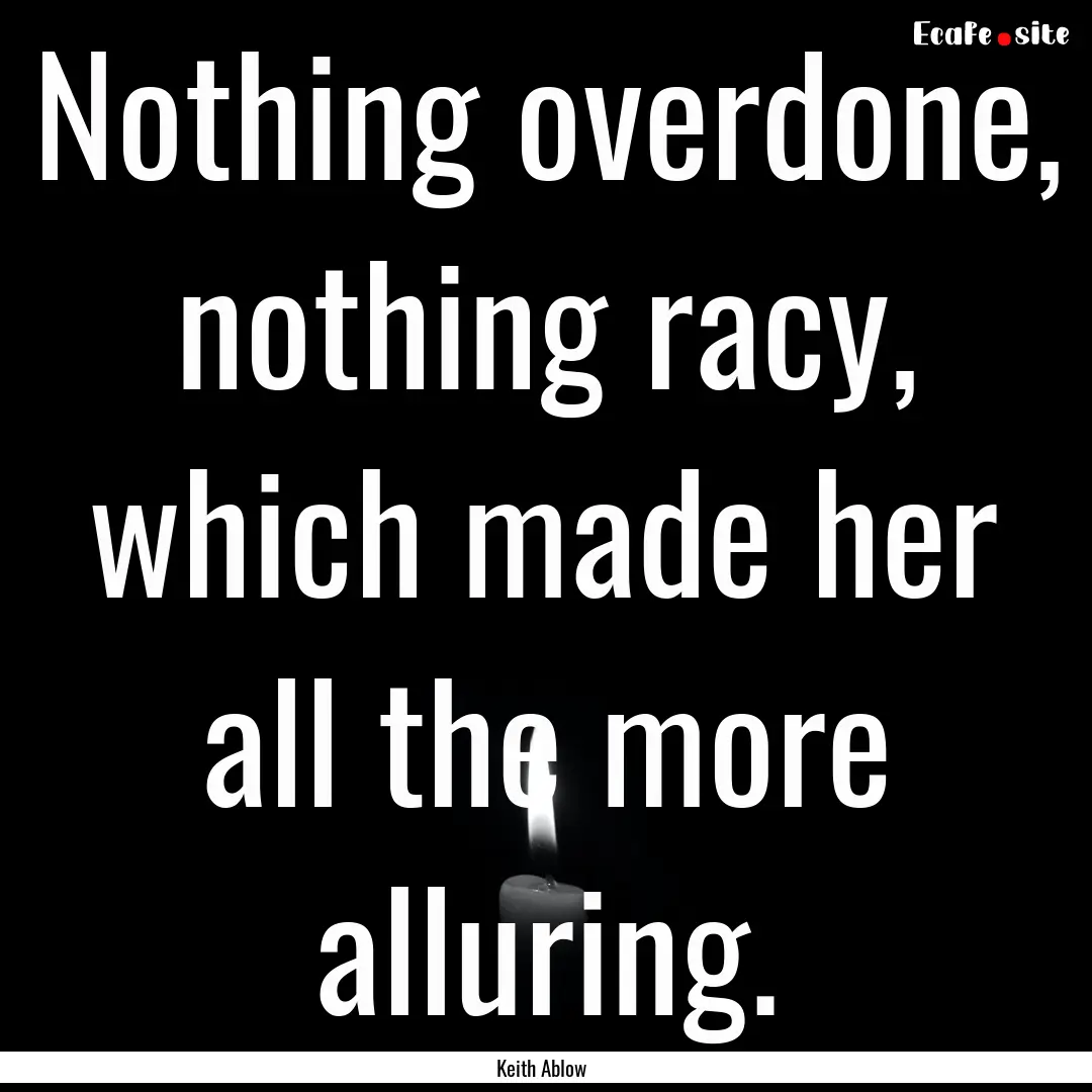 Nothing overdone, nothing racy, which made.... : Quote by Keith Ablow