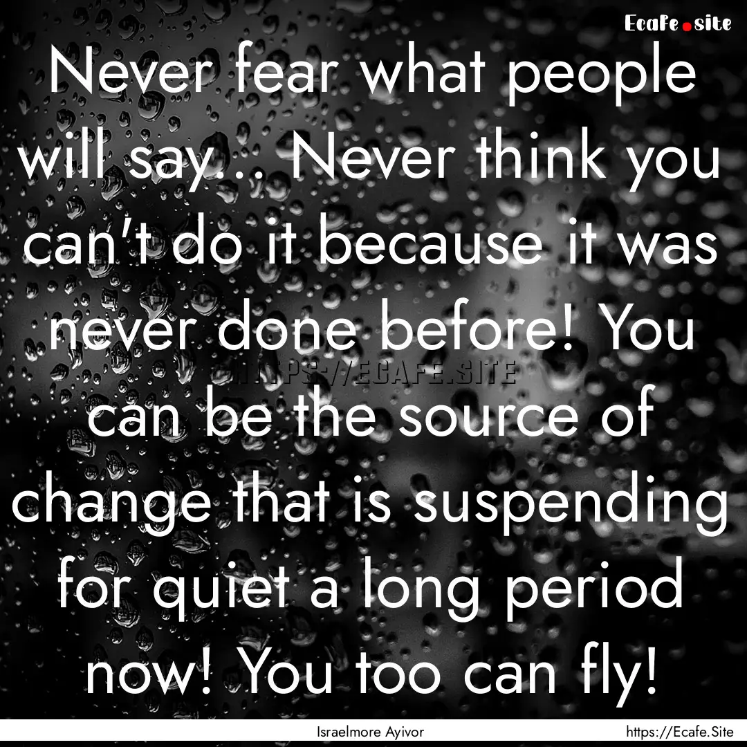 Never fear what people will say... Never.... : Quote by Israelmore Ayivor