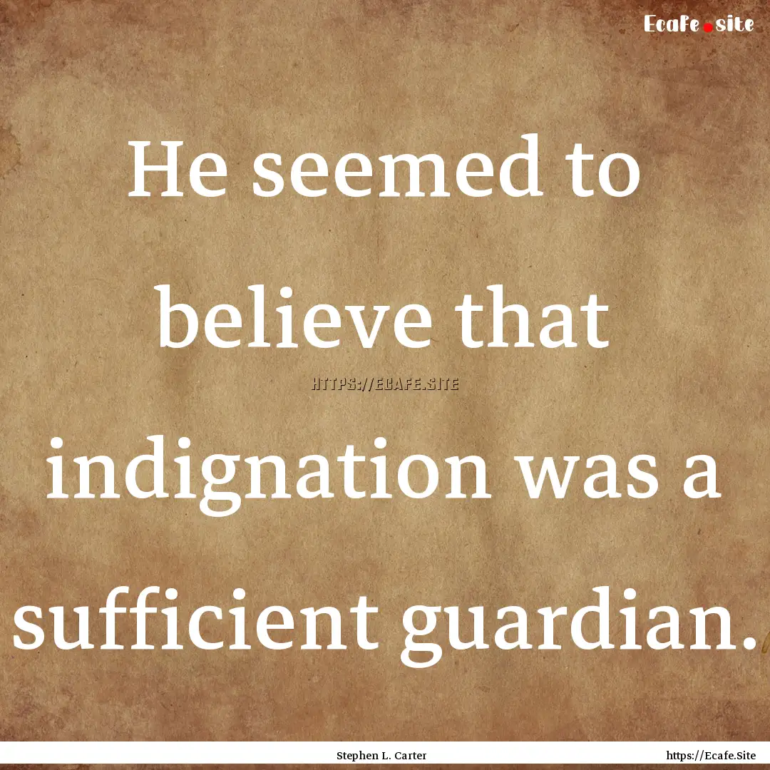 He seemed to believe that indignation was.... : Quote by Stephen L. Carter