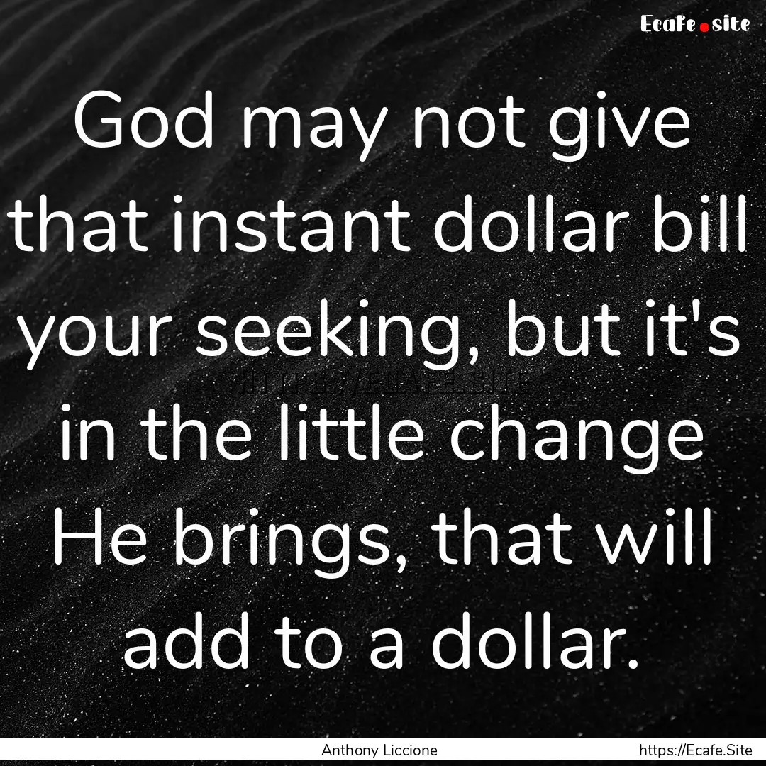 God may not give that instant dollar bill.... : Quote by Anthony Liccione