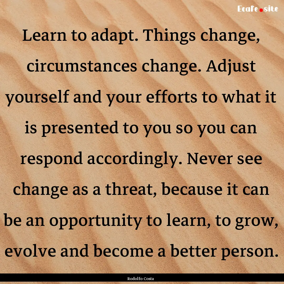 Learn to adapt. Things change, circumstances.... : Quote by Rodolfo Costa