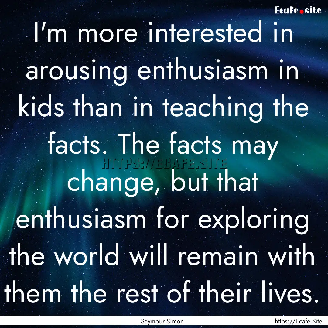 I'm more interested in arousing enthusiasm.... : Quote by Seymour Simon