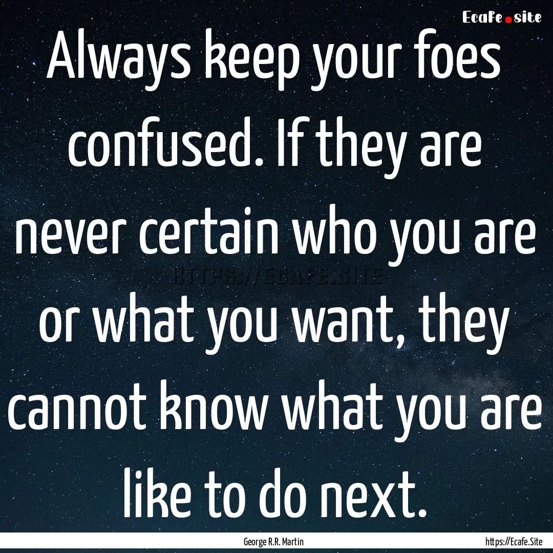 Always keep your foes confused. If they are.... : Quote by George R.R. Martin