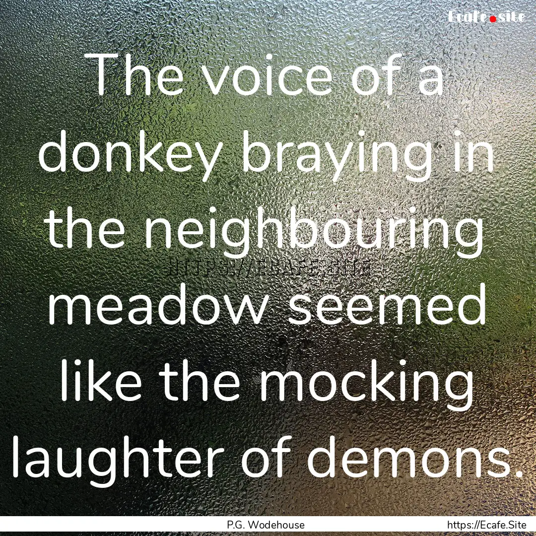 The voice of a donkey braying in the neighbouring.... : Quote by P.G. Wodehouse