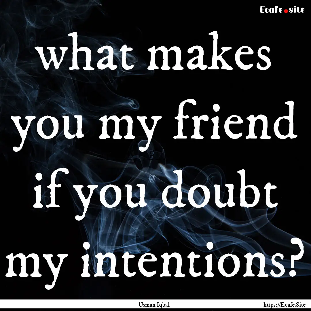 what makes you my friend if you doubt my.... : Quote by Usman Iqbal