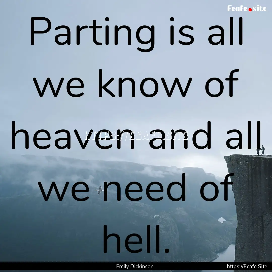 Parting is all we know of heaven and all.... : Quote by Emily Dickinson