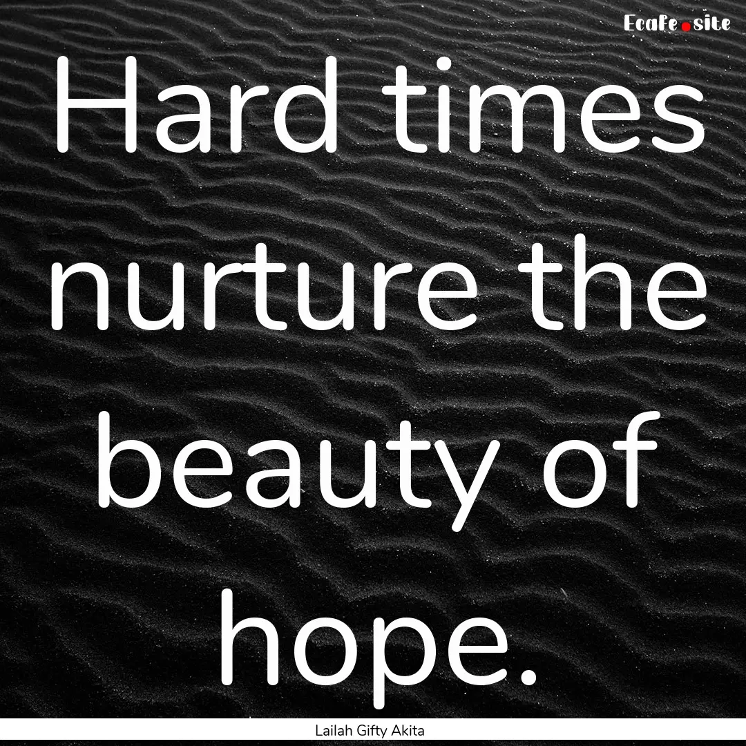 Hard times nurture the beauty of hope. : Quote by Lailah Gifty Akita