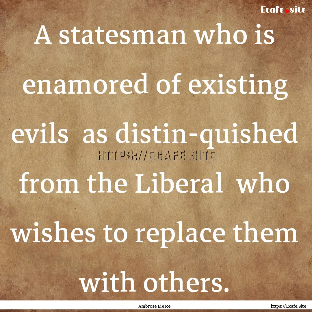 A statesman who is enamored of existing evils.... : Quote by Ambrose Bierce