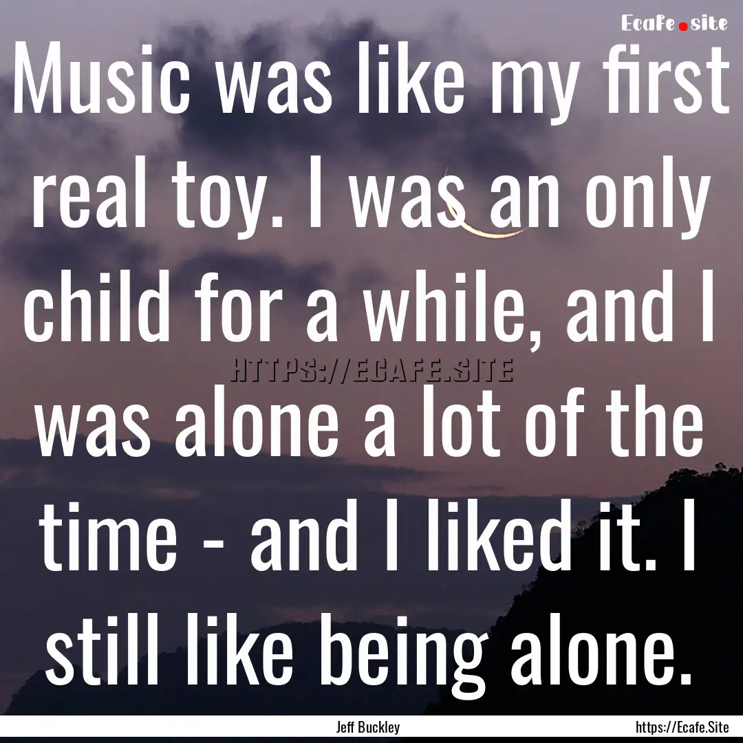 Music was like my first real toy. I was an.... : Quote by Jeff Buckley