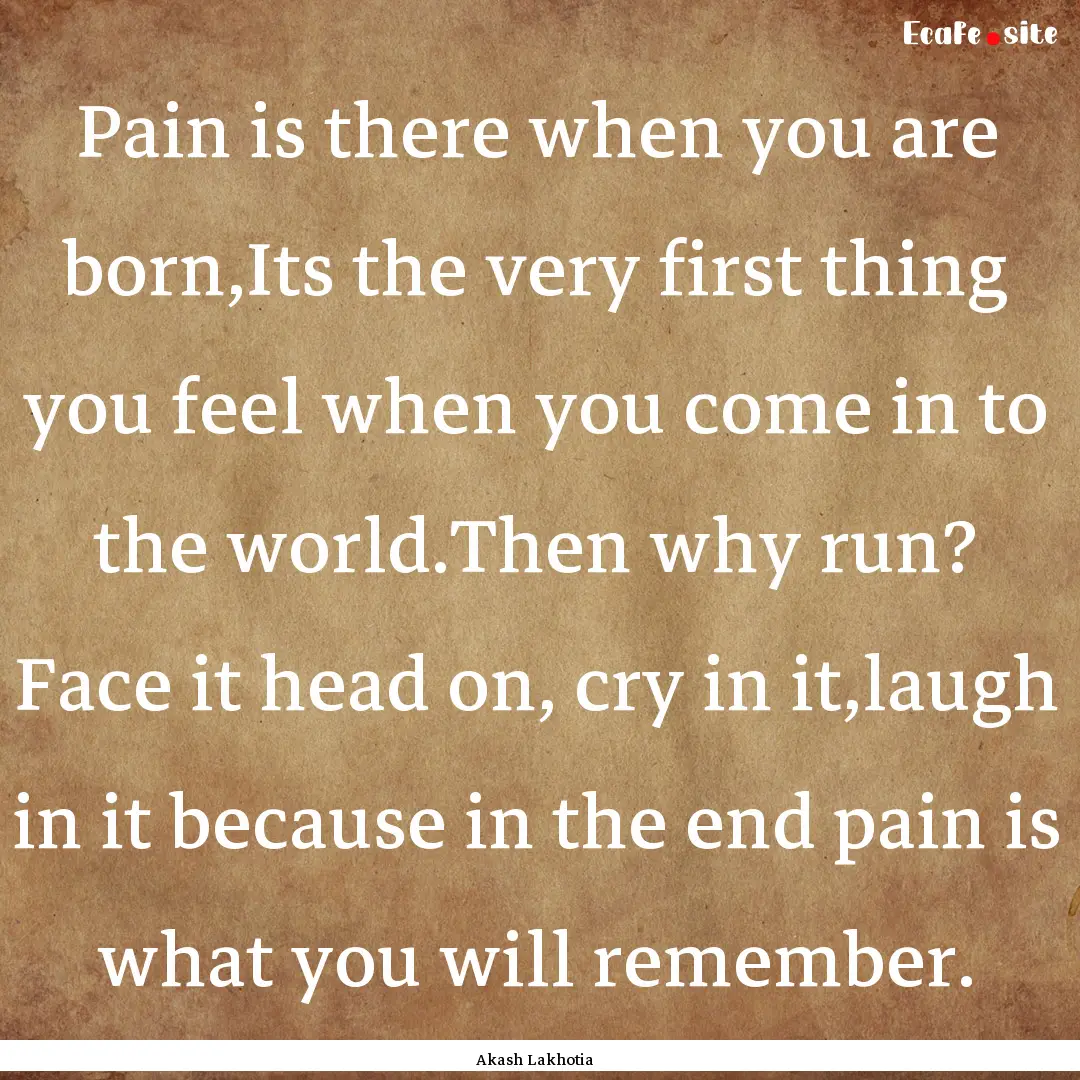 Pain is there when you are born,Its the very.... : Quote by Akash Lakhotia