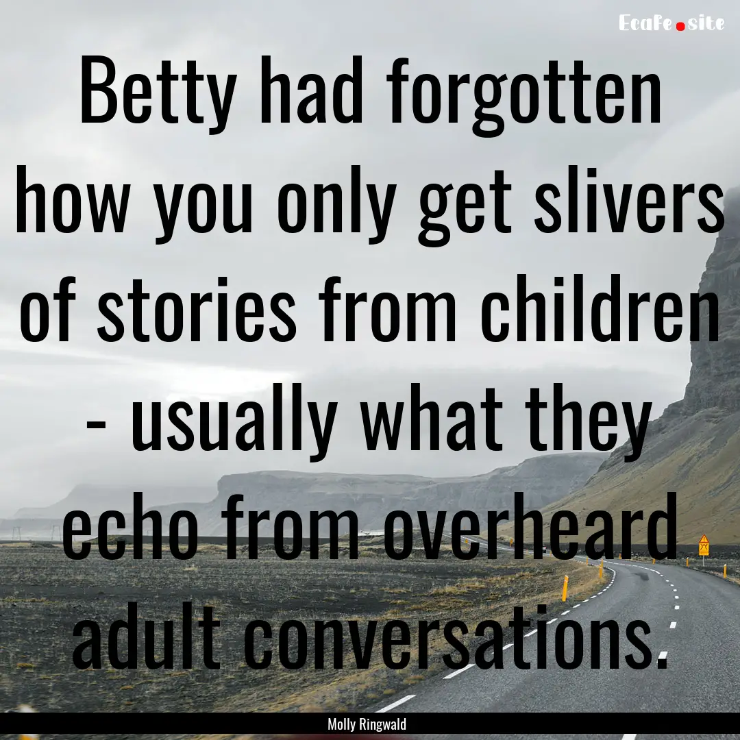 Betty had forgotten how you only get slivers.... : Quote by Molly Ringwald