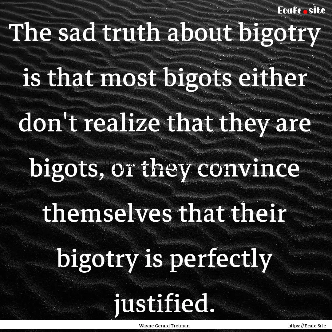 The sad truth about bigotry is that most.... : Quote by Wayne Gerard Trotman