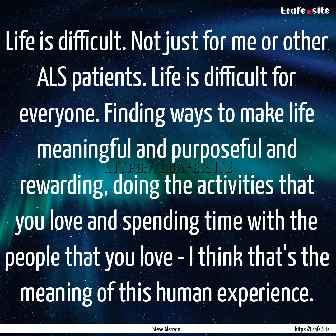 Life is difficult. Not just for me or other.... : Quote by Steve Gleason