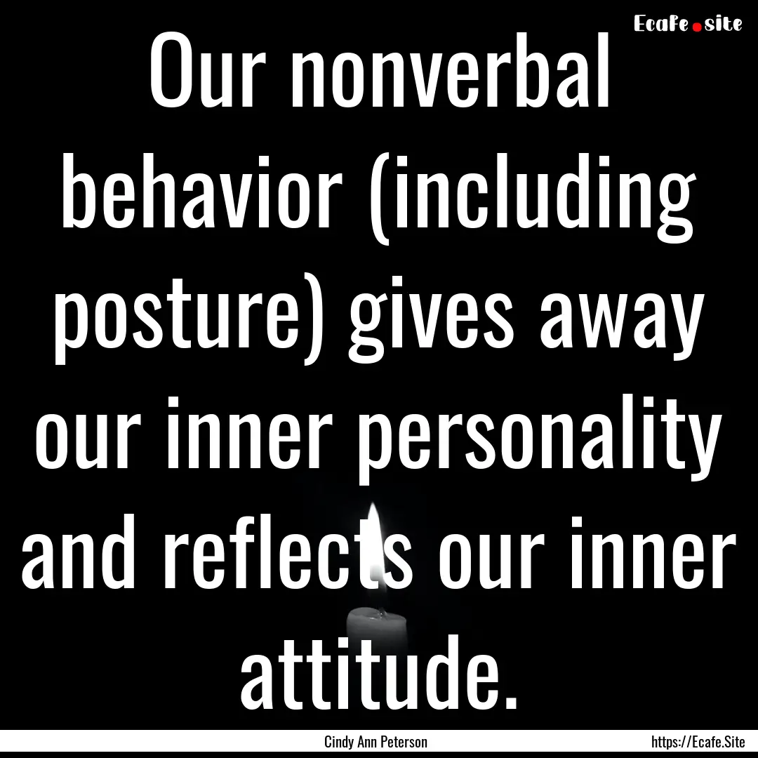 Our nonverbal behavior (including posture).... : Quote by Cindy Ann Peterson