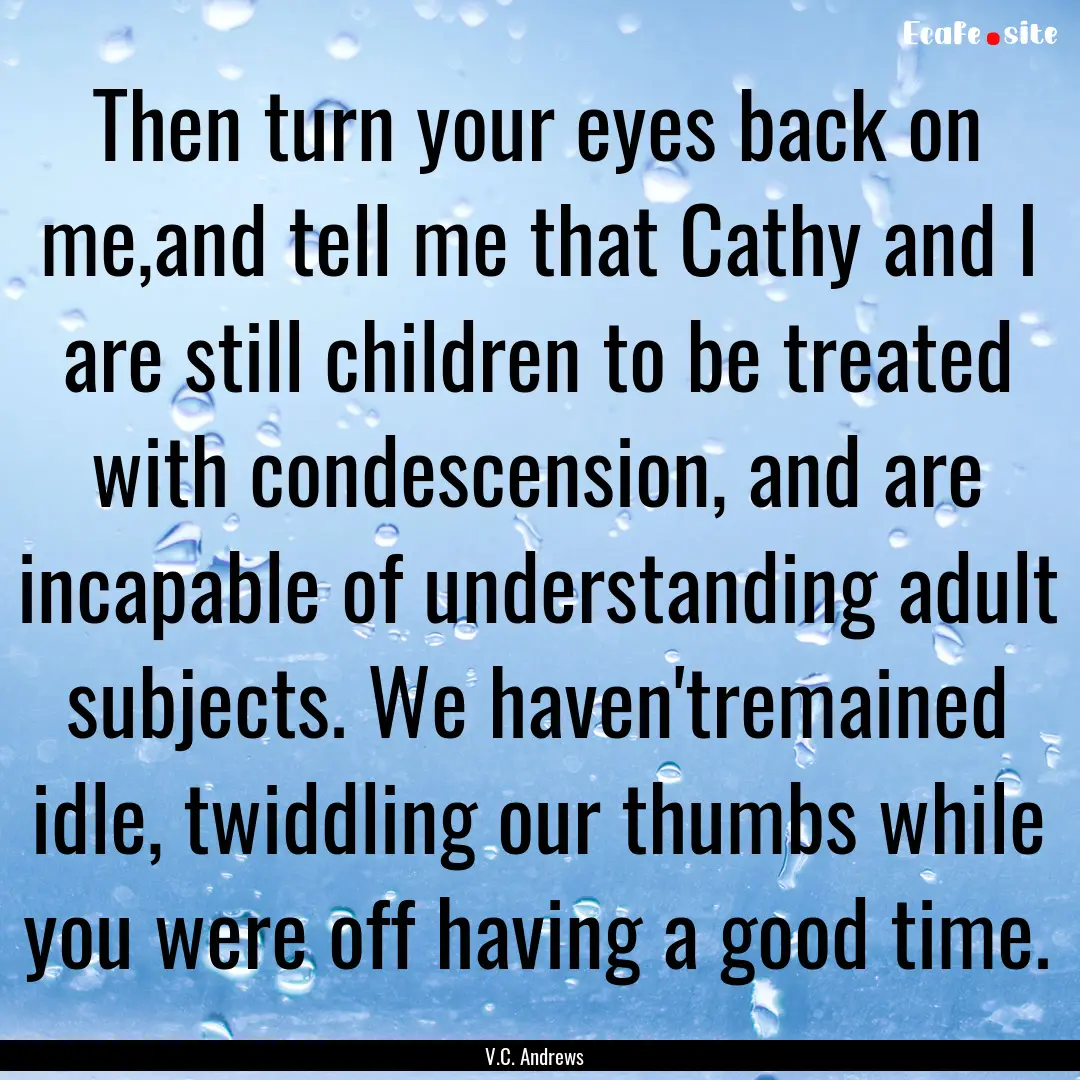 Then turn your eyes back on me,and tell me.... : Quote by V.C. Andrews