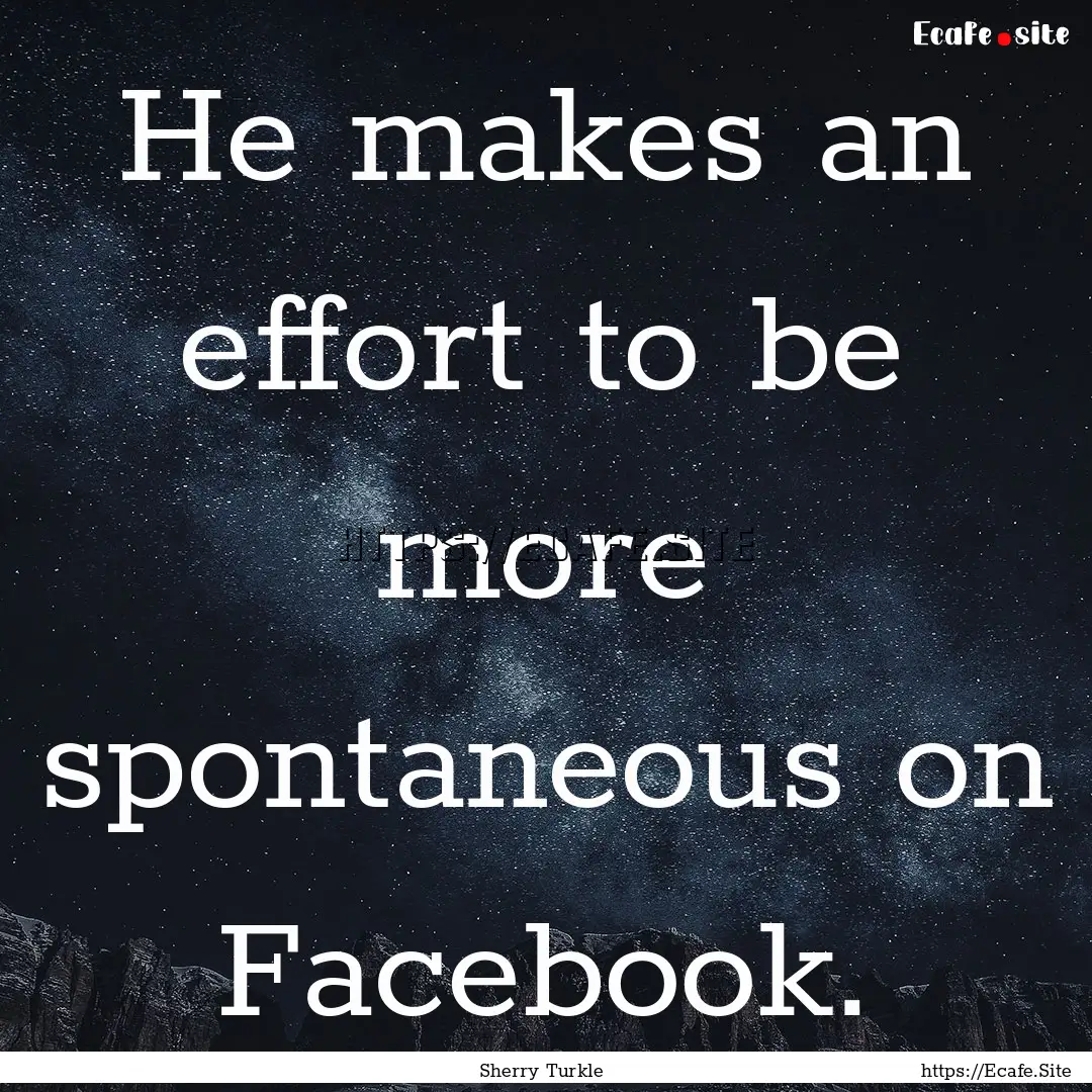 He makes an effort to be more spontaneous.... : Quote by Sherry Turkle