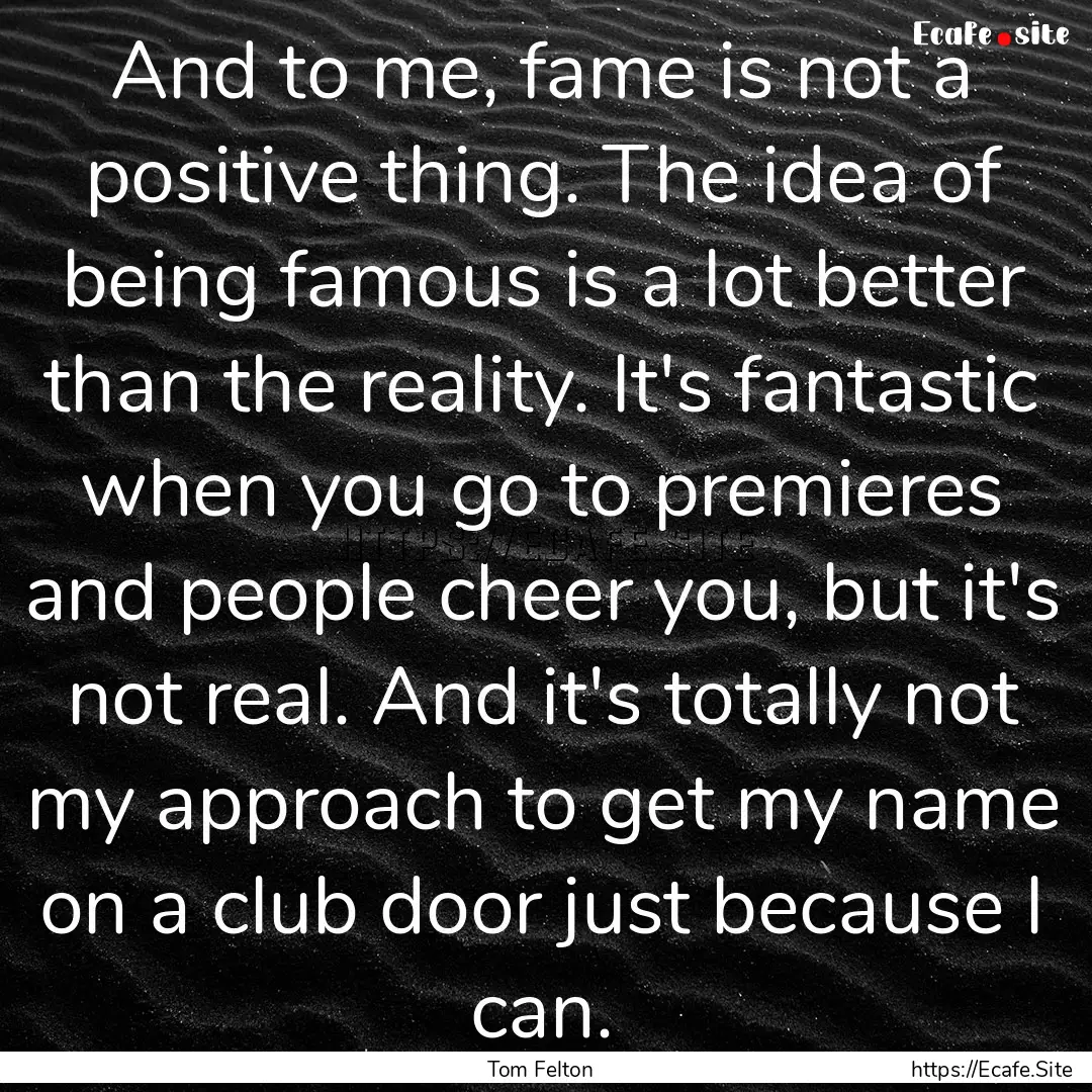 And to me, fame is not a positive thing..... : Quote by Tom Felton