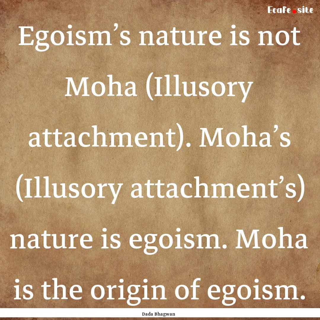 Egoism’s nature is not Moha (Illusory attachment)..... : Quote by Dada Bhagwan