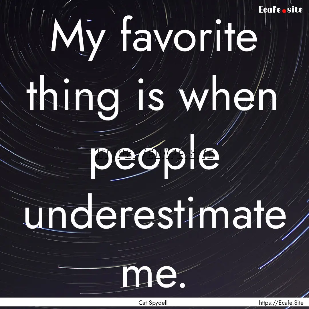 My favorite thing is when people underestimate.... : Quote by Cat Spydell