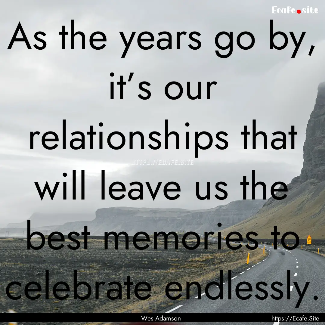 As the years go by, it’s our relationships.... : Quote by Wes Adamson