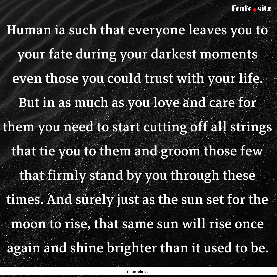 Human ia such that everyone leaves you to.... : Quote by Emmoduro