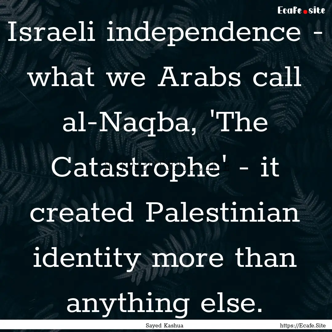 Israeli independence - what we Arabs call.... : Quote by Sayed Kashua