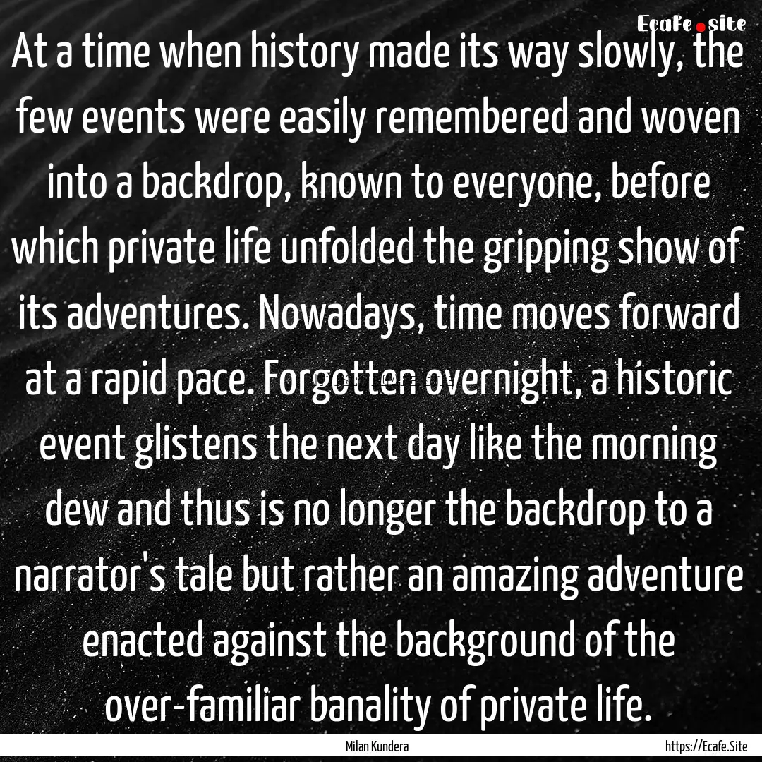 At a time when history made its way slowly,.... : Quote by Milan Kundera