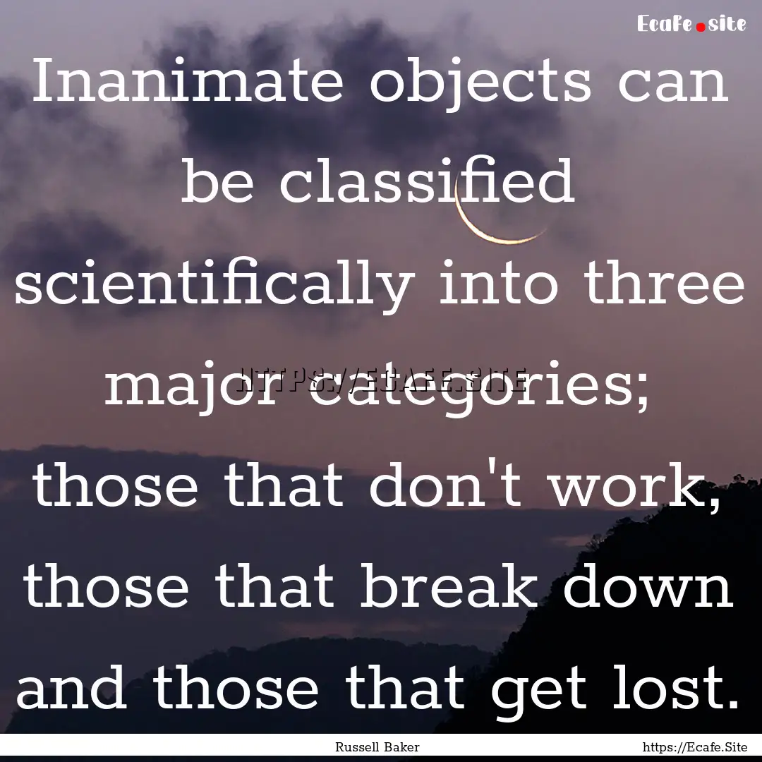 Inanimate objects can be classified scientifically.... : Quote by Russell Baker