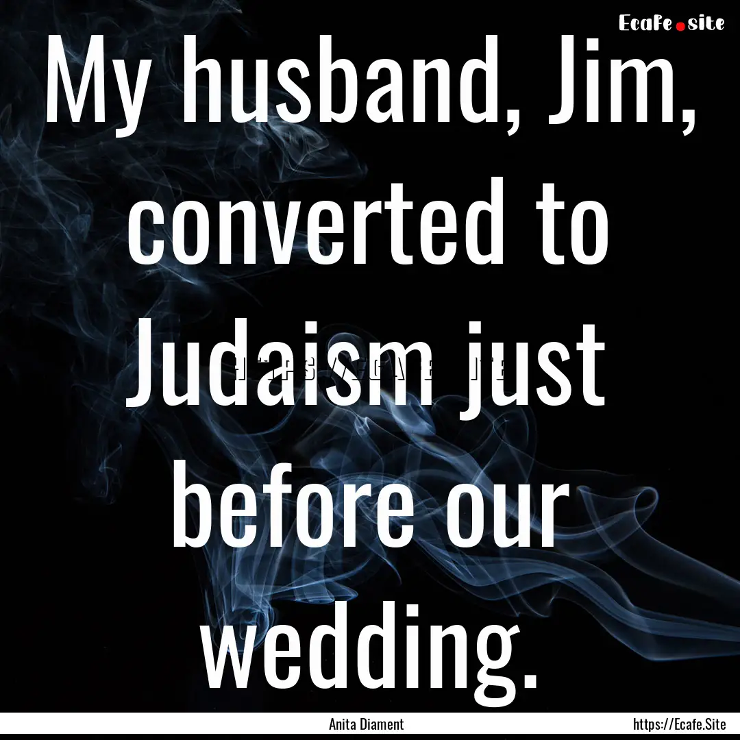 My husband, Jim, converted to Judaism just.... : Quote by Anita Diament