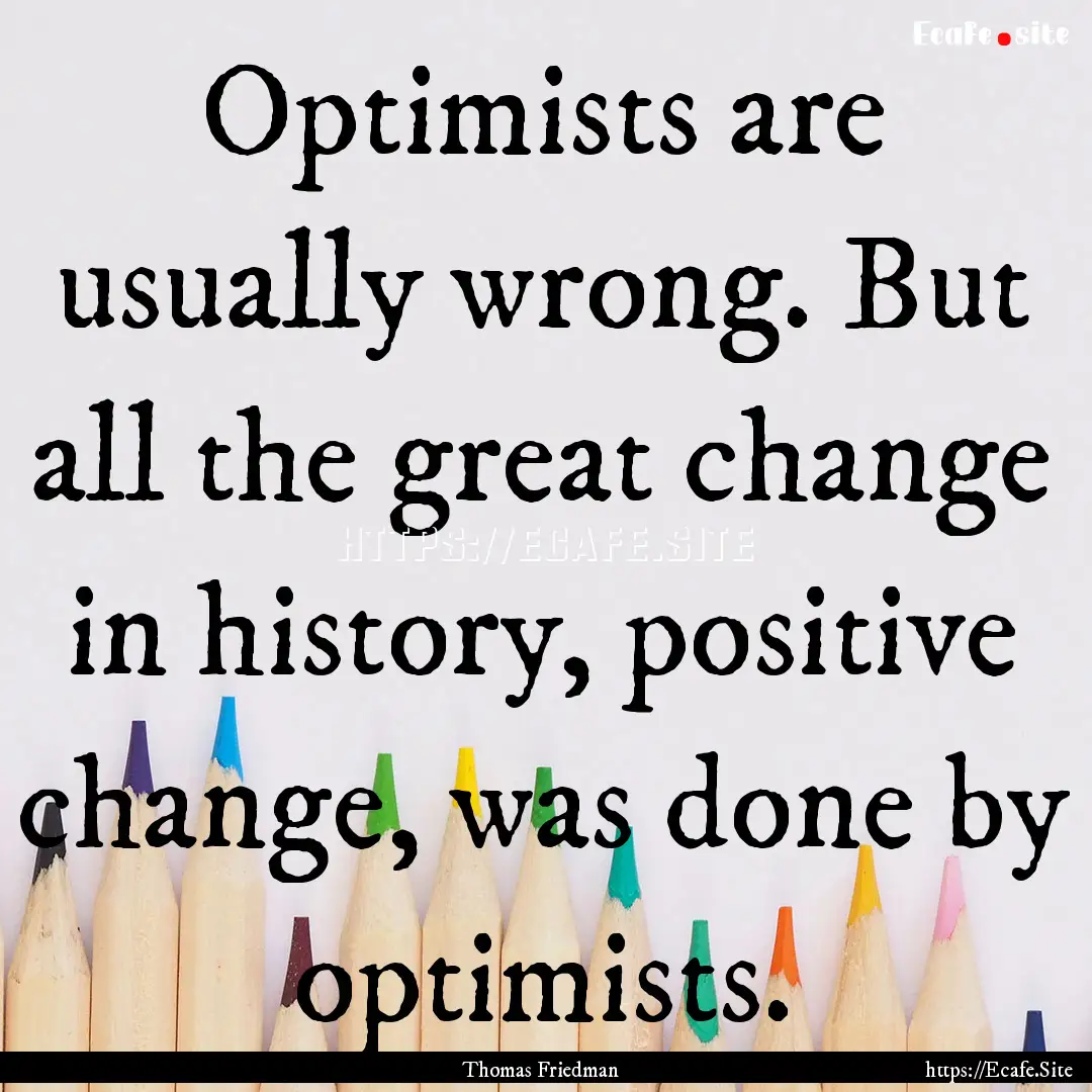 Optimists are usually wrong. But all the.... : Quote by Thomas Friedman