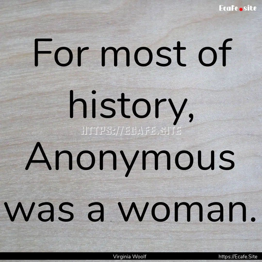 For most of history, Anonymous was a woman..... : Quote by Virginia Woolf