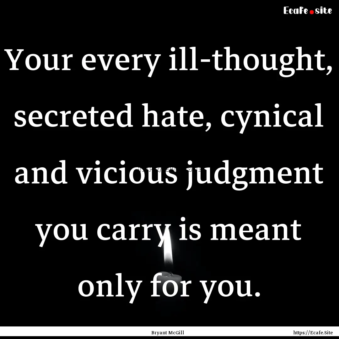 Your every ill-thought, secreted hate, cynical.... : Quote by Bryant McGill