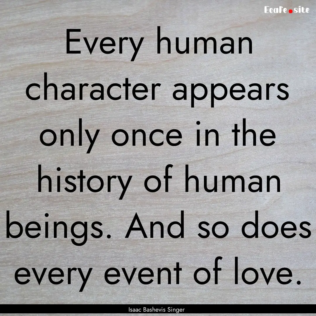 Every human character appears only once in.... : Quote by Isaac Bashevis Singer