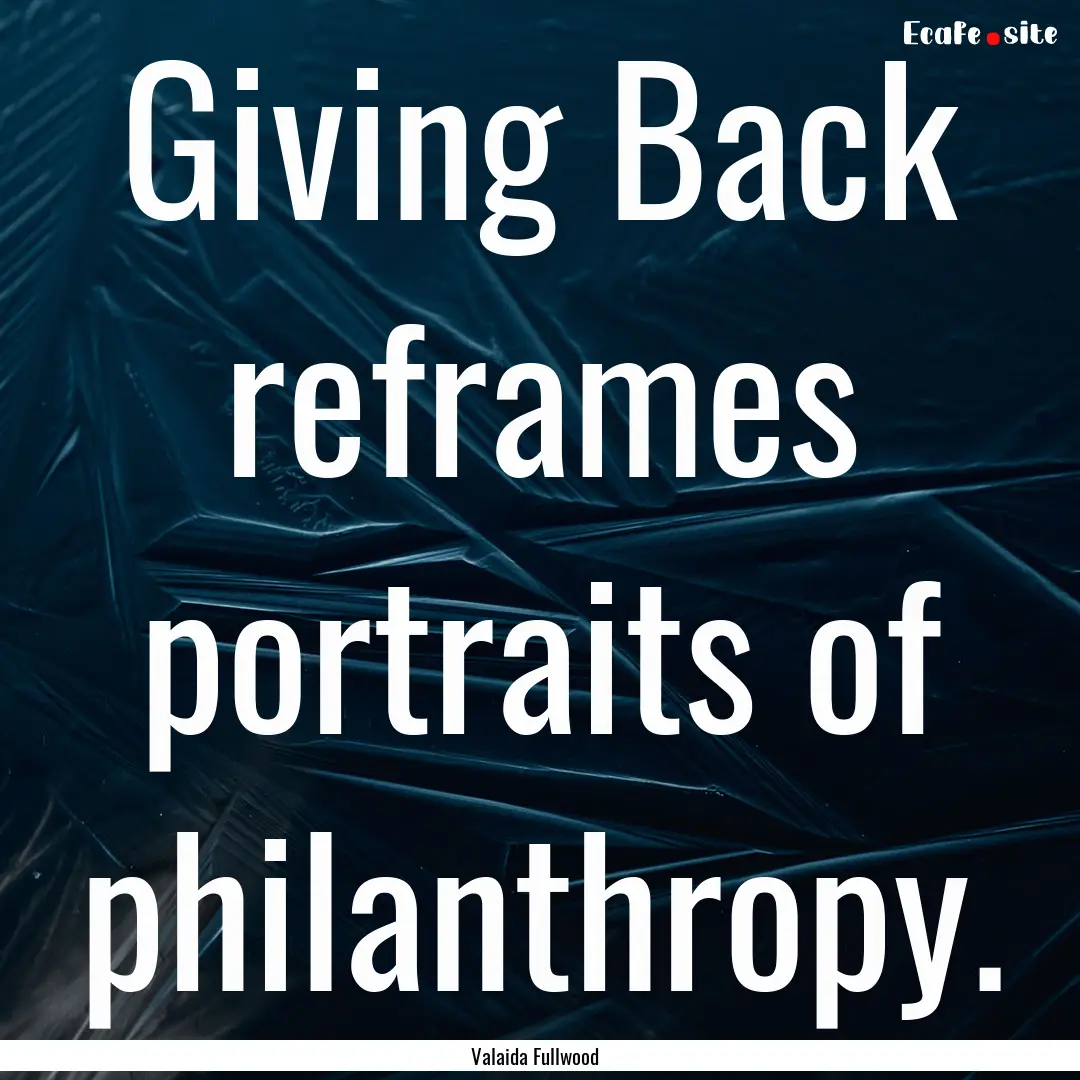 Giving Back reframes portraits of philanthropy..... : Quote by Valaida Fullwood