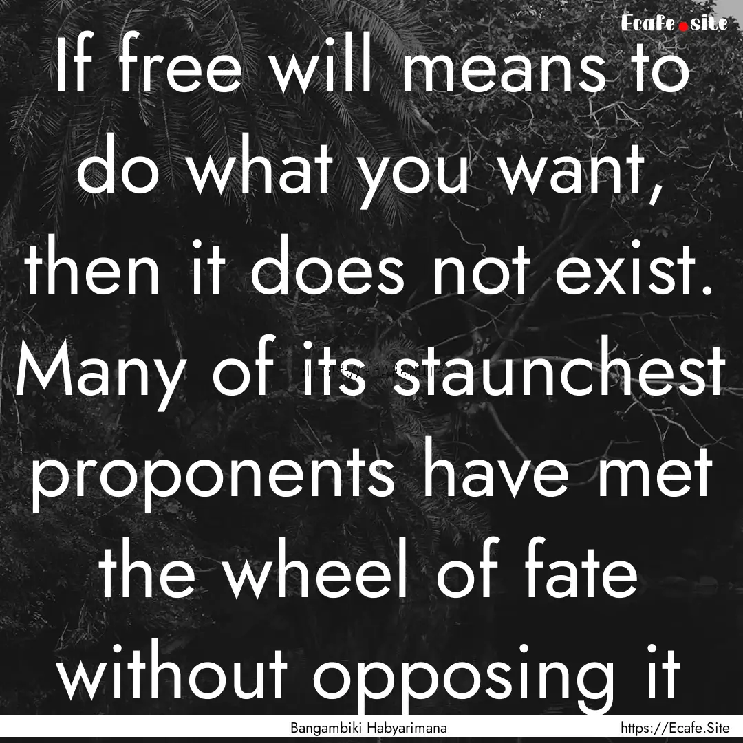 If free will means to do what you want, then.... : Quote by Bangambiki Habyarimana