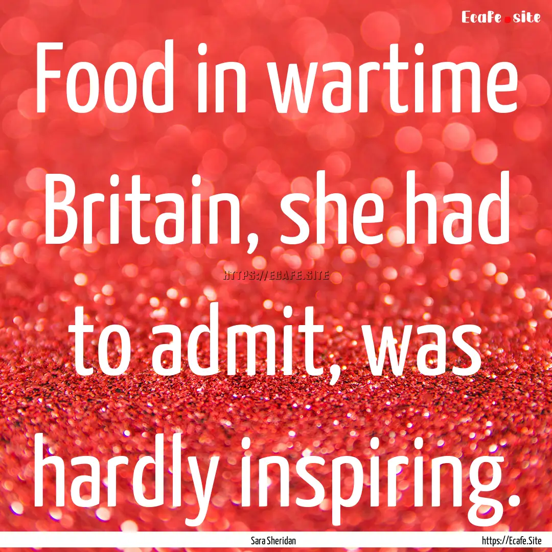 Food in wartime Britain, she had to admit,.... : Quote by Sara Sheridan